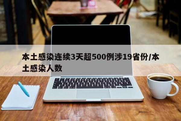本土感染连续3天超500例涉19省份/本土感染人数