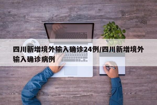 四川新增境外输入确诊24例/四川新增境外输入确诊病例