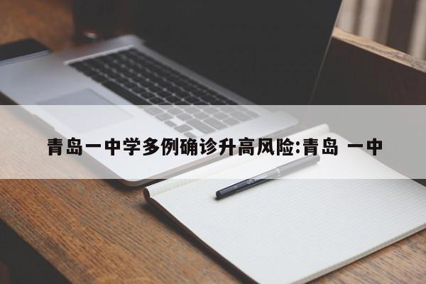 青岛一中学多例确诊升高风险:青岛 一中