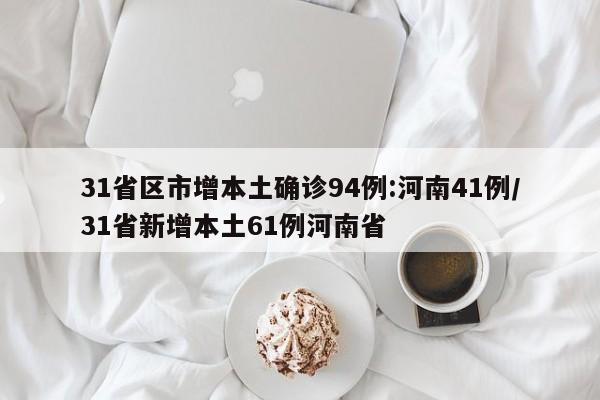 31省区市增本土确诊94例:河南41例/31省新增本土61例河南省