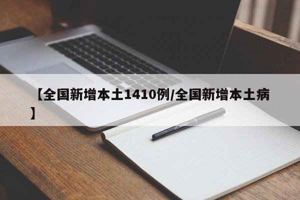 【全国新增本土1410例/全国新增本土病】