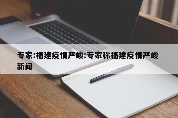专家:福建疫情严峻:专家称福建疫情严峻 新闻