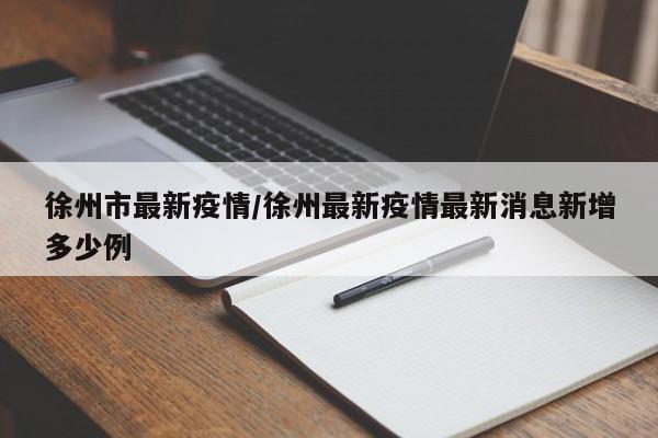 徐州市最新疫情/徐州最新疫情最新消息新增多少例