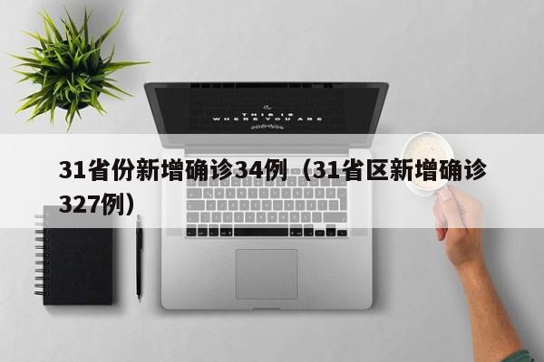 31省份新增确诊34例(31省区新增确诊327例)
