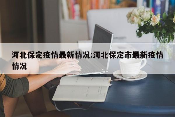 河北保定疫情最新情况:河北保定市最新疫情情况
