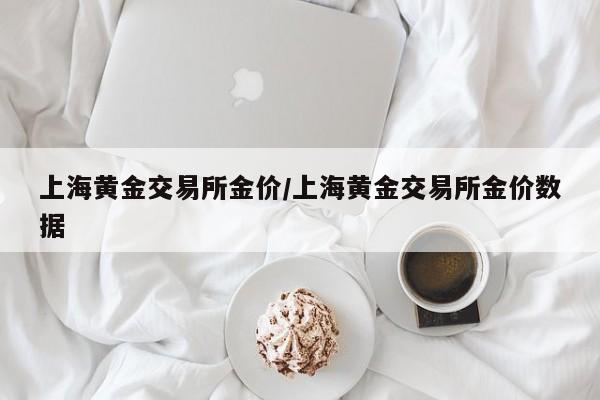 上海黄金交易所金价/上海黄金交易所金价数据