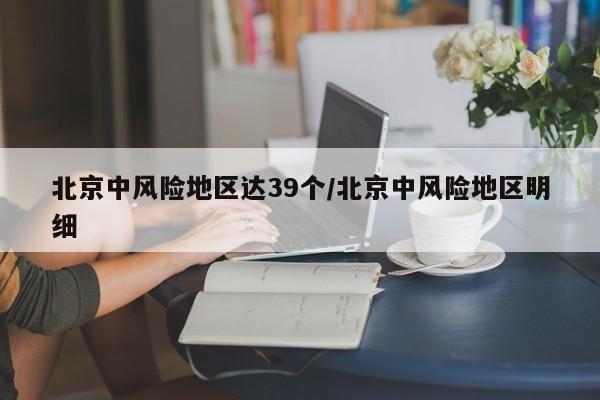 北京中风险地区达39个/北京中风险地区明细