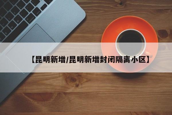 【昆明新增/昆明新增封闭隔离小区】