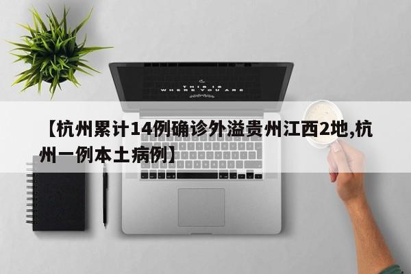 【杭州累计14例确诊外溢贵州江西2地,杭州一例本土病例】