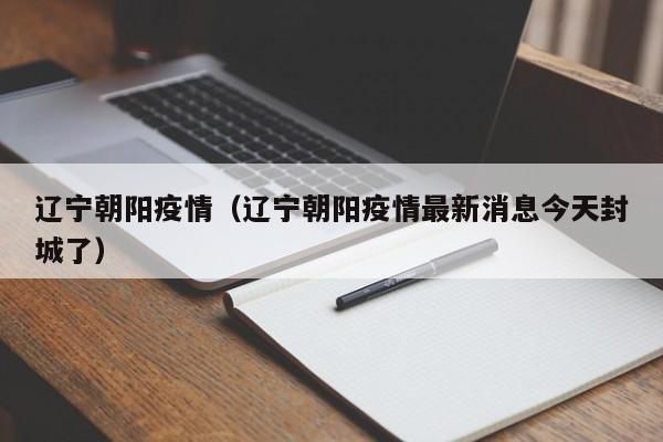 辽宁朝阳疫情(辽宁朝阳疫情最新消息今天封城了)