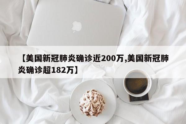 【美国新冠肺炎确诊近200万,美国新冠肺炎确诊超182万】