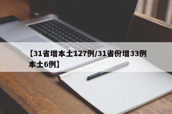【31省增本土127例/31省份增33例 本土6例】