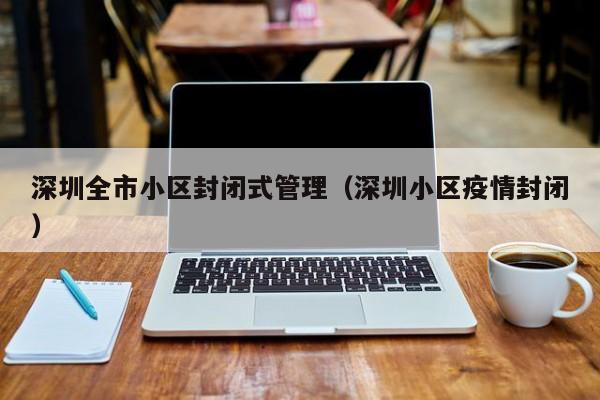 深圳全市小区封闭式管理(深圳小区疫情封闭)