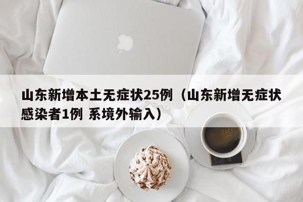 山东新增本土无症状25例(山东新增无症状感染者1例 系境外输入)