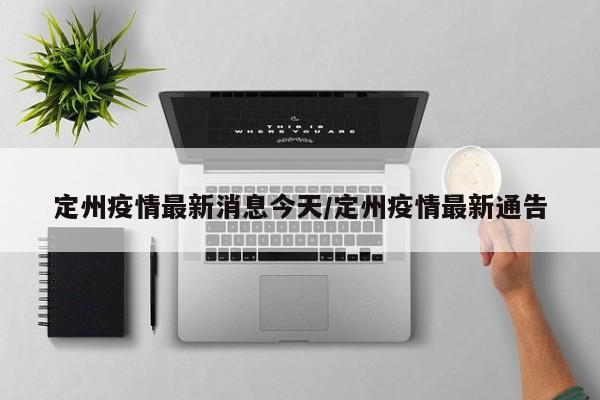 定州疫情最新消息今天/定州疫情最新通告
