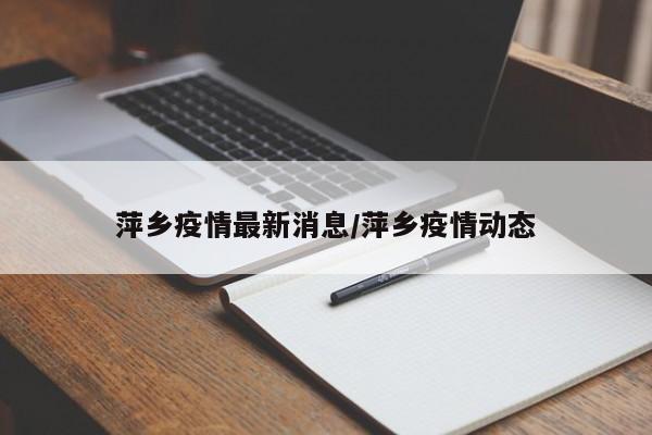 萍乡疫情最新消息/萍乡疫情动态