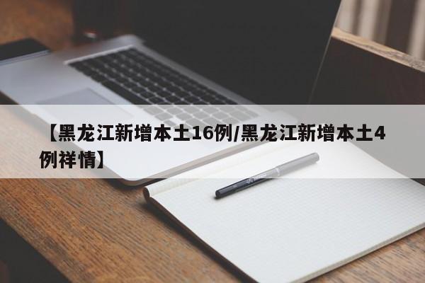 【黑龙江新增本土16例/黑龙江新增本土4例祥情】