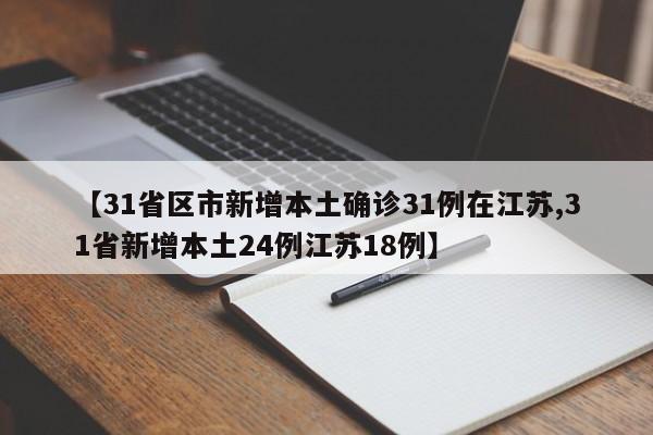 【31省区市新增本土确诊31例在江苏,31省新增本土24例江苏18例】