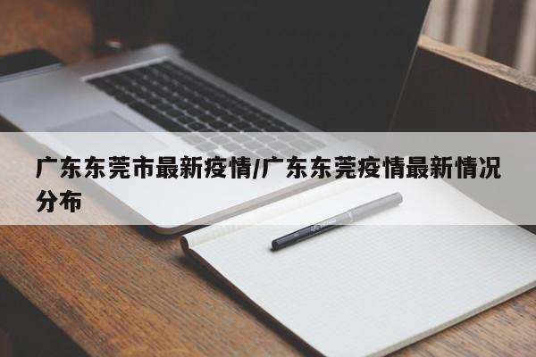 广东东莞市最新疫情/广东东莞疫情最新情况分布