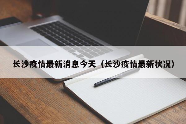 长沙疫情最新消息今天(长沙疫情最新状况)