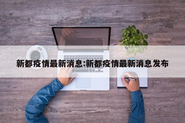 新都疫情最新消息:新都疫情最新消息发布