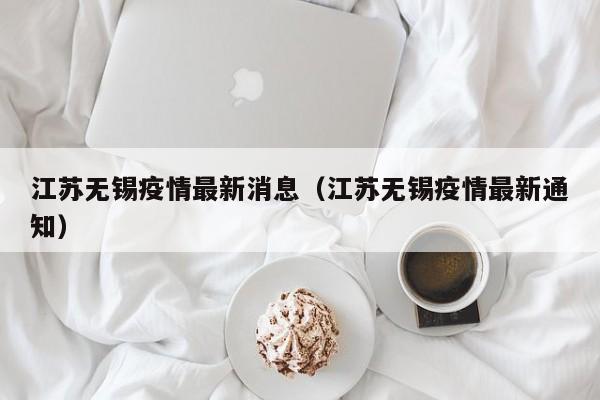 江苏无锡疫情最新消息(江苏无锡疫情最新通知)