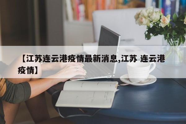 【江苏连云港疫情最新消息,江苏 连云港 疫情】