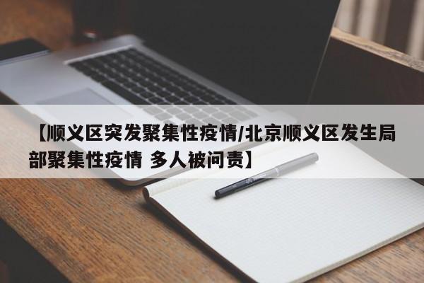 【顺义区突发聚集性疫情/北京顺义区发生局部聚集性疫情 多人被问责】