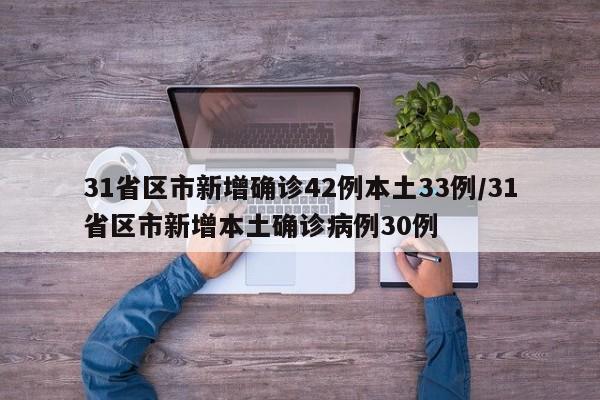 31省区市新增确诊42例本土33例/31省区市新增本土确诊病例30例