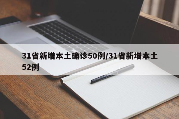 31省新增本土确诊50例/31省新增本土52例