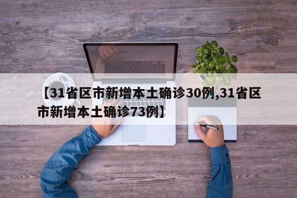 【31省区市新增本土确诊30例,31省区市新增本土确诊73例】