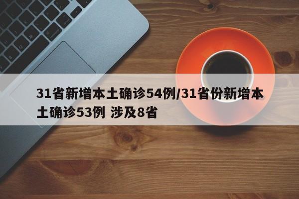 31省新增本土确诊54例/31省份新增本土确诊53例 涉及8省